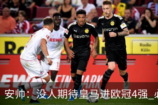 安帅：没人期待皇马进欧冠4强 必须阻止曼城拿球