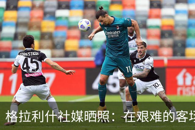 格拉利什社媒晒照：在艰难的客场比赛中收获一分
